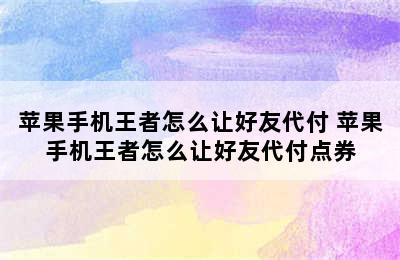 苹果手机王者怎么让好友代付 苹果手机王者怎么让好友代付点券